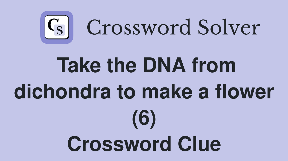 Take the DNA from dichondra to make a flower (6) Crossword Clue